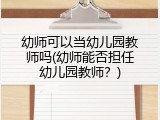 幼师可以当幼儿园教师吗(幼师能否担任幼儿园教师？)