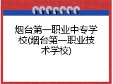 烟台第一职业中专学校(烟台第一职业技术学校)