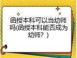 函授本科可以当幼师吗(函授本科能否成为幼师？)
