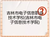 吉林市电子信息职业技术学校(吉林市电子信息技术学院)