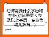 幼师需要什么学历和专业(幼师需要大专及以上学历，专业为幼儿教育。)