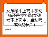女孩考不上高中学幼师还是乘务员(女孩考不上高中，当幼师或乘务员？)