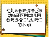 幼儿园教师资格证跟幼师证区别(幼儿园教师资格证与幼师证的不同)