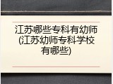 江苏哪些专科有幼师(江苏幼师专科学校有哪些)