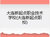 大连新起点职业技术学校(大连新起点职校)