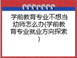 学前教育专业不想当幼师怎么办(学前教育专业就业方向探索)