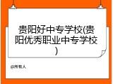 贵阳好中专学校(贵阳优秀职业中专学校)