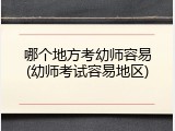 哪个地方考幼师容易(幼师考试容易地区)