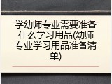 学幼师专业需要准备什么学习用品(幼师专业学习用品准备清单)