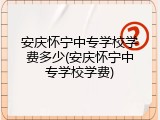 安庆怀宁中专学校学费多少(安庆怀宁中专学校学费)