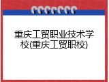 重庆工贸职业技术学校(重庆工贸职校)