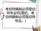 考幼师编制必须是幼师专业吗(是的，考幼师编制必须是幼师专业。)