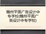 赣州平面广告设计中专学校(赣州平面广告设计中专学校)