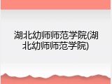 湖北幼师师范学院(湖北幼师师范学院)