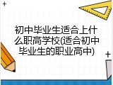 初中毕业生适合上什么职高学校(适合初中毕业生的职业高中)