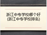 浙江中专学校哪个好(浙江中专学校排名)