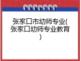 张家口市幼师专业(张家口幼师专业教育)