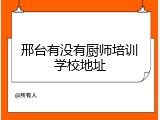 邢台有没有厨师培训学校地址