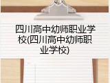 四川高中幼师职业学校(四川高中幼师职业学校)