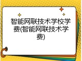 智能网联技术学校学费(智能网联技术学费)