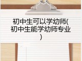 初中生可以学幼师(初中生能学幼师专业)