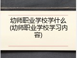 幼师职业学校学什么(幼师职业学校学习内容)