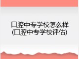 口腔中专学校怎么样(口腔中专学校评估)