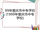 99年重庆市中专学校(1999年重庆市中专学校)