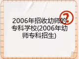 2006年招收幼师的专科学校(2006年幼师专科招生)