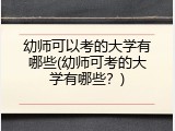 幼师可以考的大学有哪些(幼师可考的大学有哪些？)
