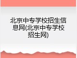 北京中专学校招生信息网(北京中专学校招生网)