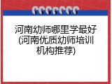 河南幼师哪里学最好(河南优质幼师培训机构推荐)