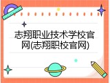 志翔职业技术学校官网(志翔职校官网)