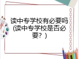 读中专学校有必要吗(读中专学校是否必要？)