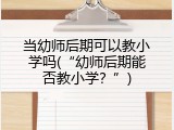 当幼师后期可以教小学吗(“幼师后期能否教小学？”)