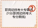 职高幼师考大专要多少分(职高幼师考大专分数线)