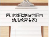 四川绵阳幼师(绵阳市幼儿教育专家)