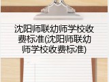 沈阳师联幼师学校收费标准(沈阳师联幼师学校收费标准)