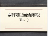专科可以当幼师吗(能。)