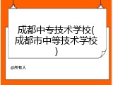 成都中专技术学校(成都市中等技术学校)