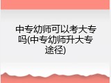 中专幼师可以考大专吗(中专幼师升大专途径)