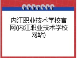 内江职业技术学校官网(内江职业技术学校网站)