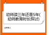 幼师读三年还是5年(幼师教育时长探讨)
