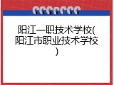 阳江一职技术学校(阳江市职业技术学校)