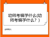幼师考编学什么(幼师考编学什么？)