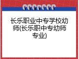 长乐职业中专学校幼师(长乐职中专幼师专业)
