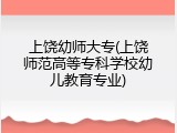 上饶幼师大专(上饶师范高等专科学校幼儿教育专业)