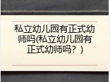 私立幼儿园有正式幼师吗(私立幼儿园有正式幼师吗？)