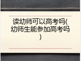 读幼师可以高考吗(幼师生能参加高考吗)