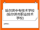 哈尔滨中专技术学校(哈尔滨市职业技术学校)